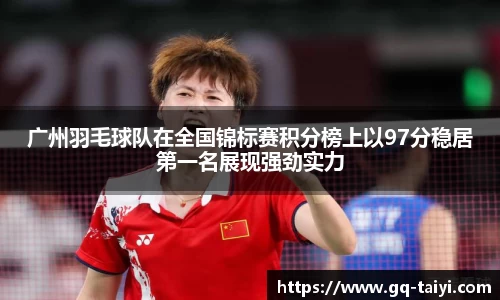 广州羽毛球队在全国锦标赛积分榜上以97分稳居第一名展现强劲实力