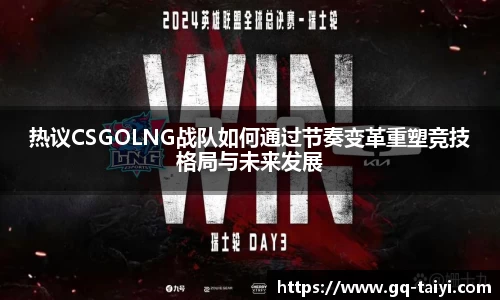 热议CSGOLNG战队如何通过节奏变革重塑竞技格局与未来发展