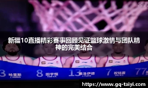 新疆10直播精彩赛事回顾见证篮球激情与团队精神的完美结合