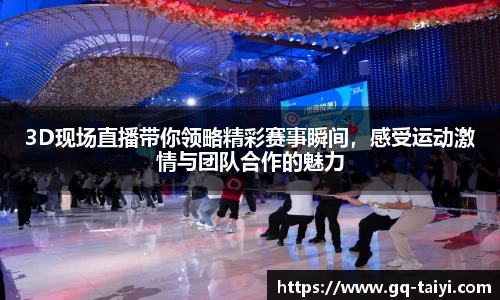 3D现场直播带你领略精彩赛事瞬间，感受运动激情与团队合作的魅力