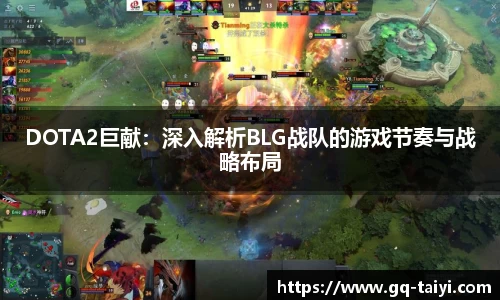 DOTA2巨献：深入解析BLG战队的游戏节奏与战略布局