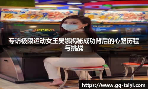专访极限运动女王吴娜揭秘成功背后的心路历程与挑战