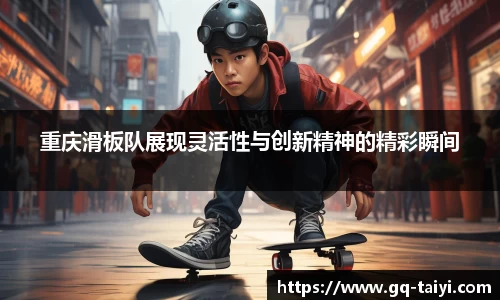 重庆滑板队展现灵活性与创新精神的精彩瞬间