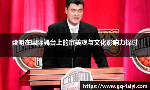 姚明在国际舞台上的审美观与文化影响力探讨