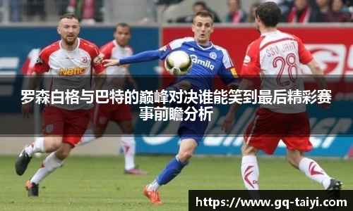 罗森白格与巴特的巅峰对决谁能笑到最后精彩赛事前瞻分析