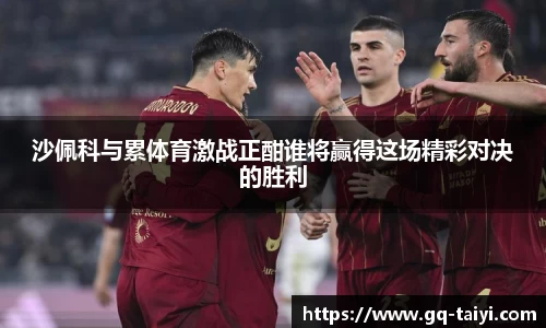 沙佩科与累体育激战正酣谁将赢得这场精彩对决的胜利