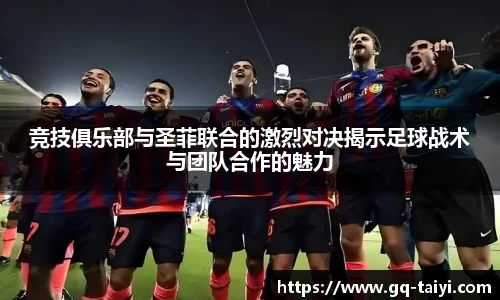 竞技俱乐部与圣菲联合的激烈对决揭示足球战术与团队合作的魅力