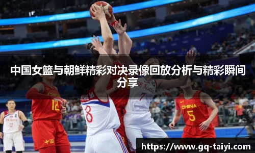 中国女篮与朝鲜精彩对决录像回放分析与精彩瞬间分享