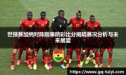 世预赛加纳对阵刚果精彩比分揭晓赛况分析与未来展望