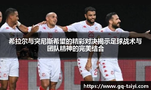 希拉尔与突尼斯希望的精彩对决揭示足球战术与团队精神的完美结合
