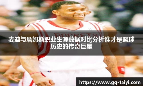 麦迪与詹姆斯职业生涯数据对比分析谁才是篮球历史的传奇巨星