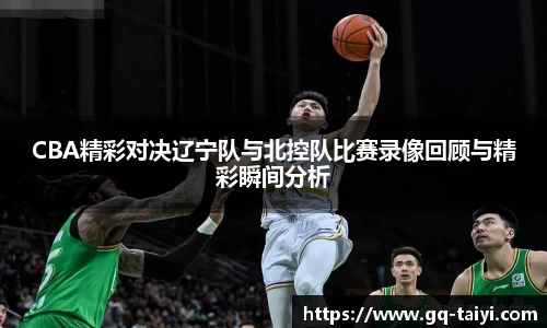 CBA精彩对决辽宁队与北控队比赛录像回顾与精彩瞬间分析